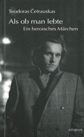 Teodoras Četrauskas - Als ob man lebte. Ein heroisches Märchen